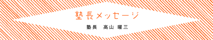 塾長メッセージ塾長  高山 曜三