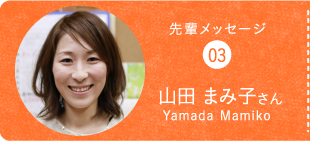 先輩メッセージ03山田 まみ子さんYamada Mamiko