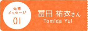 先輩メッセージ01冨田 祐衣さんTomida Yui